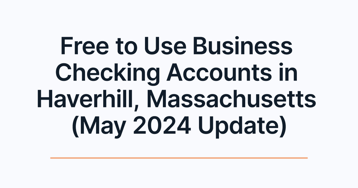 Free to Use Business Checking Accounts in Haverhill, Massachusetts (May 2024 Update)